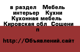  в раздел : Мебель, интерьер » Кухни. Кухонная мебель . Кировская обл.,Сошени п.